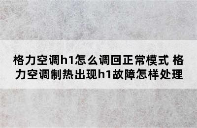 格力空调h1怎么调回正常模式 格力空调制热出现h1故障怎样处理